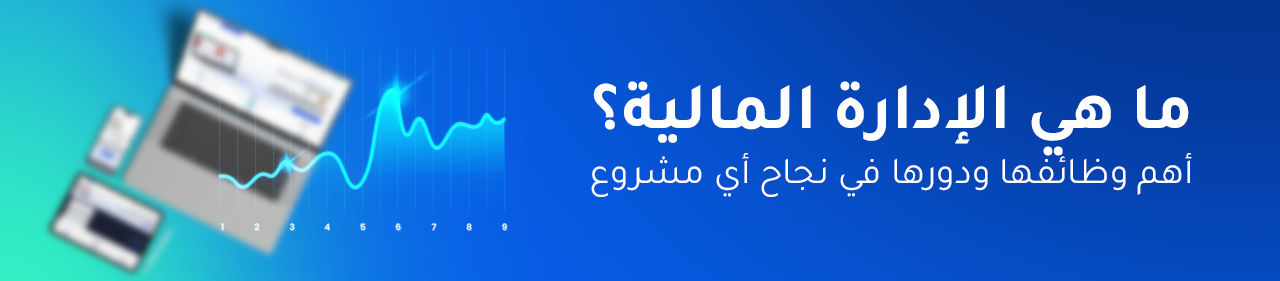 ما هي الإدارة المالية؟ أهم وظائفها ودورها في نجاح أي مشروع